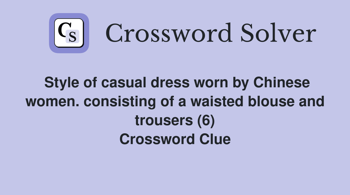 Style of casual dress worn by Chinese women. consisting of a waisted blouse and trousers 6 Crossword Clue Answers Crossword Solver